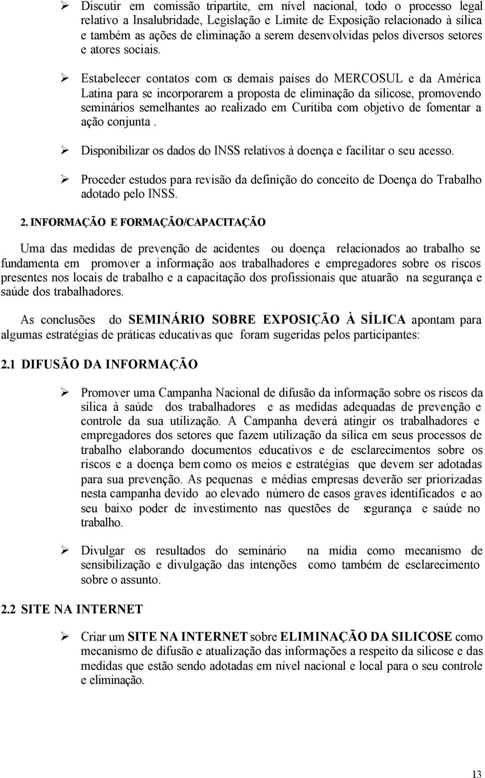 Estabelecer contatos com os demais países do MERCOSUL e da América Latina para se incorporarem a proposta de eliminação da silicose, promovendo seminários semelhantes ao realizado em Curitiba com