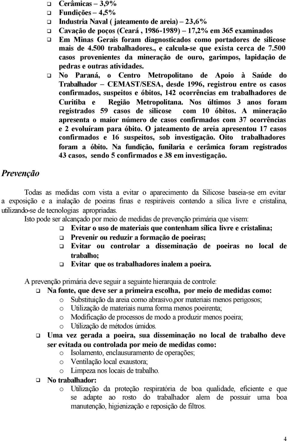 No Paraná, o Centro Metropolitano de Apoio à Saúde do Trabalhador CEMAST/SESA, desde 1996, registrou entre os casos confirmados, suspeitos e óbitos, 142 ocorrências em trabalhadores de Curitiba e