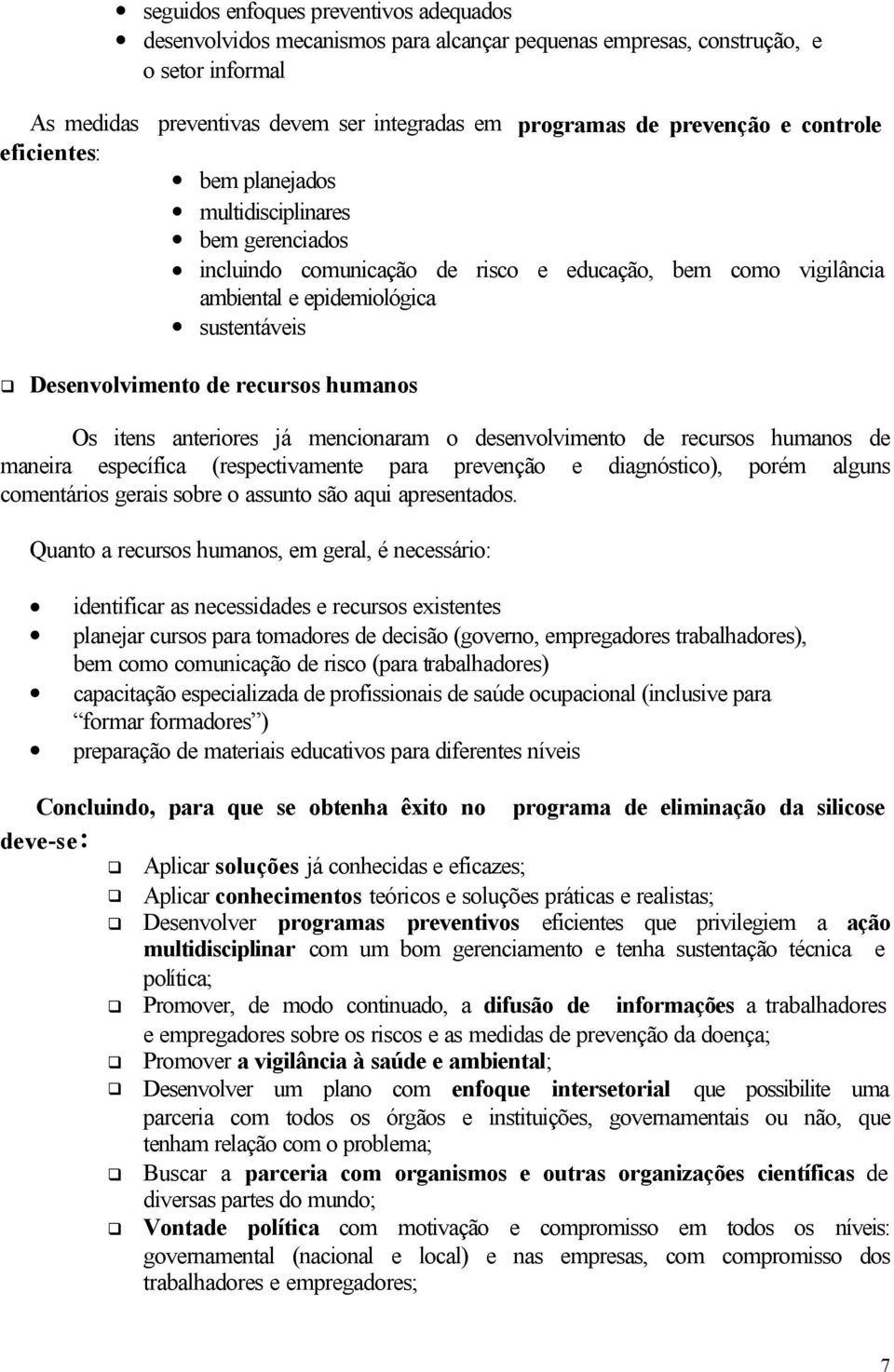 recursos humanos Os itens anteriores já mencionaram o desenvolvimento de recursos humanos de maneira específica (respectivamente para prevenção e diagnóstico), porém alguns comentários gerais sobre o