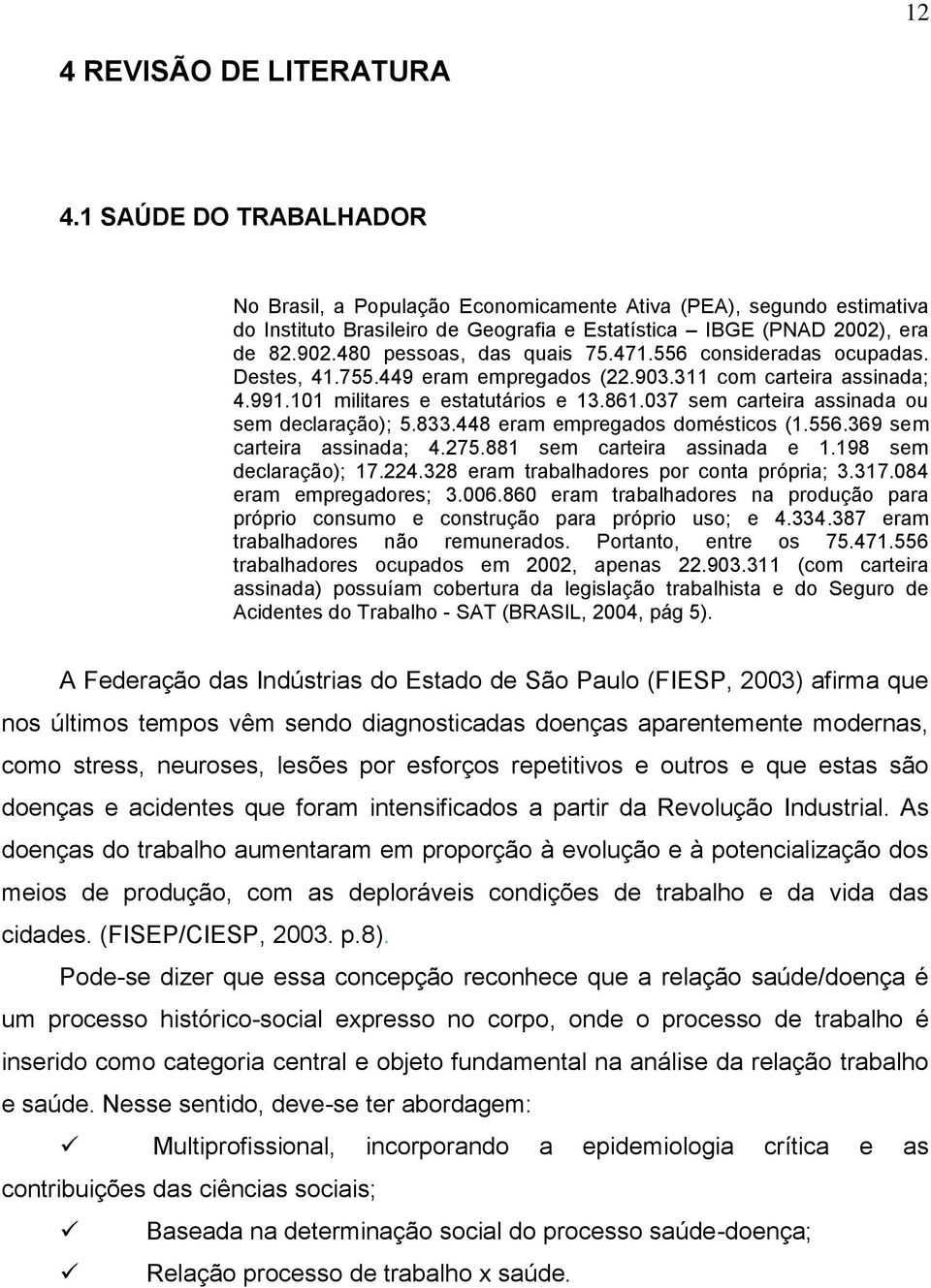 480 pessoas, das quais 75.471.556 consideradas ocupadas. Destes, 41.755.449 eram empregados (22.903.311 com carteira assinada; 4.991.101 militares e estatutários e 13.861.