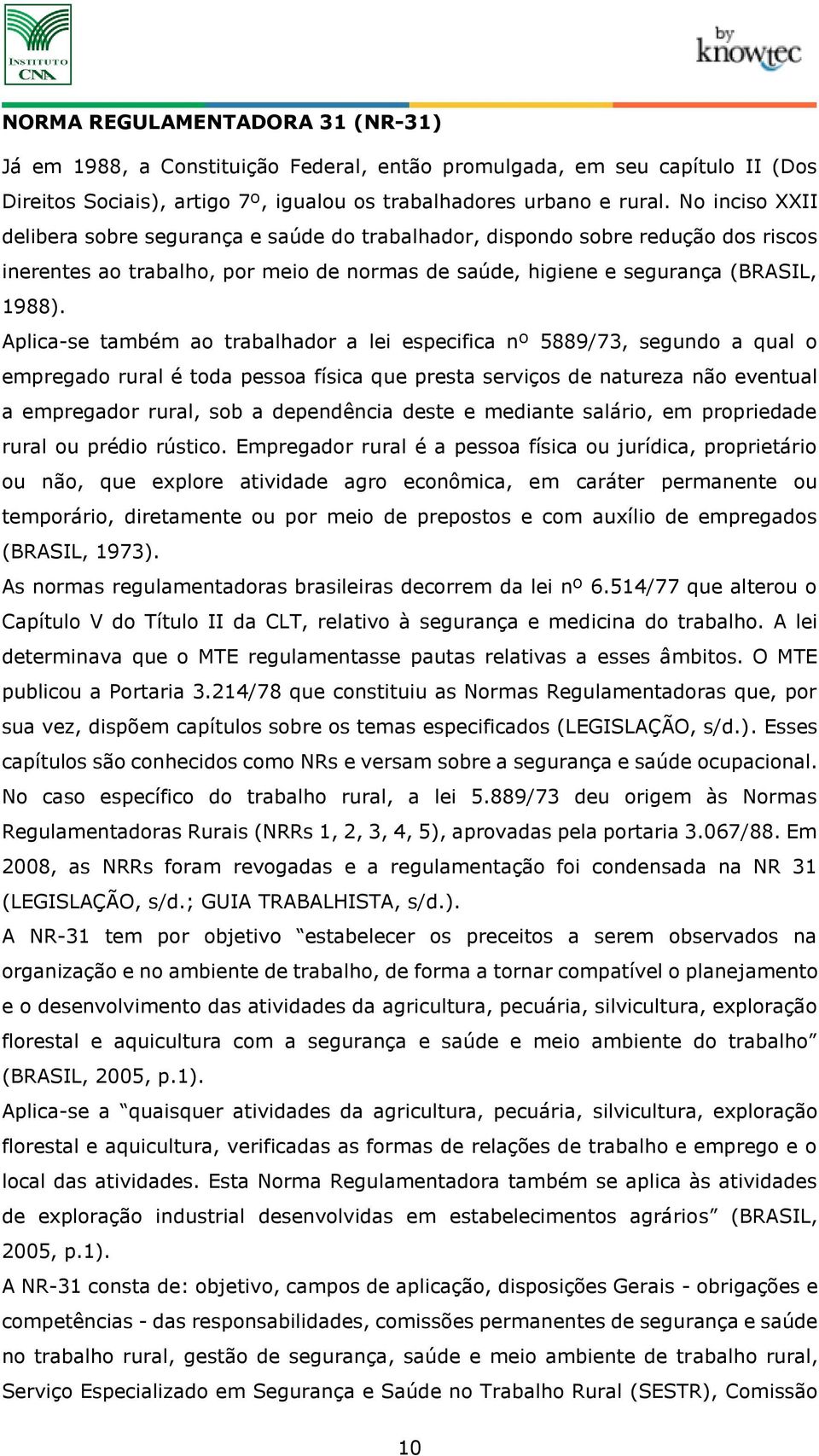 Aplica-se também ao trabalhador a lei especifica nº 5889/73, segundo a qual o empregado rural é toda pessoa física que presta serviços de natureza não eventual a empregador rural, sob a dependência