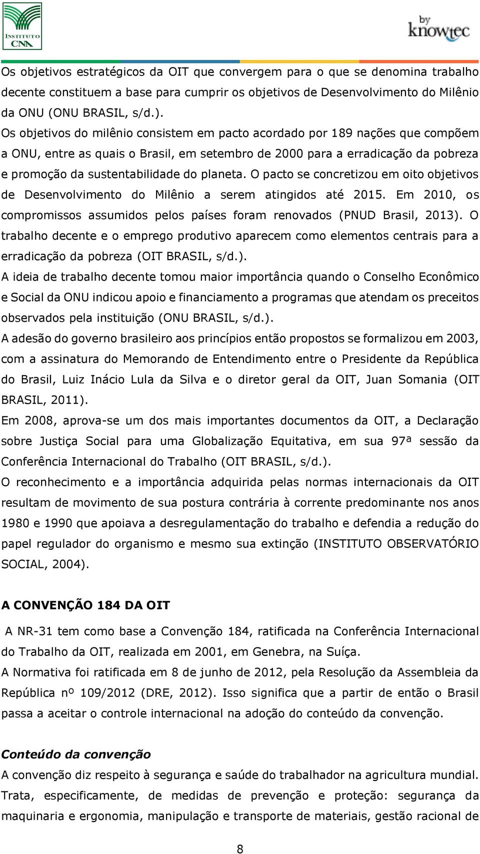 planeta. O pacto se concretizou em oito objetivos de Desenvolvimento do Milênio a serem atingidos até 2015. Em 2010, os compromissos assumidos pelos países foram renovados (PNUD Brasil, 2013).