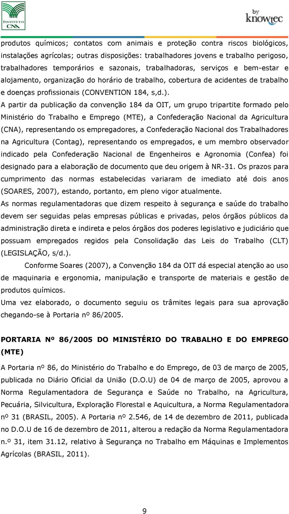 A partir da publicação da convenção 184 da OIT, um grupo tripartite formado pelo Ministério do Trabalho e Emprego (MTE), a Confederação Nacional da Agricultura (CNA), representando os empregadores, a