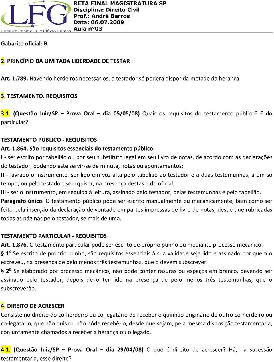 São requisitos essenciais do testamento público: I - ser escrito por tabelião ou por seu substituto legal em seu livro de notas, de acordo com as declarações do testador, podendo este servir-se de