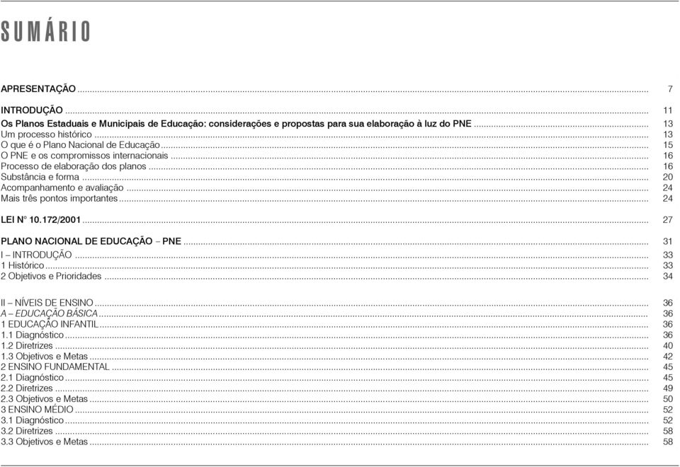 .. 24 Mais três pontos importantes... 24 LEI N 10.172/2001... 27 PLANO NACIONAL DE EDUCAÇÃO PNE... 31 I INTRODUÇÃO... 33 1 Histórico... 33 2 Objetivos e Prioridades... 34 II NÍVEIS DE ENSINO.