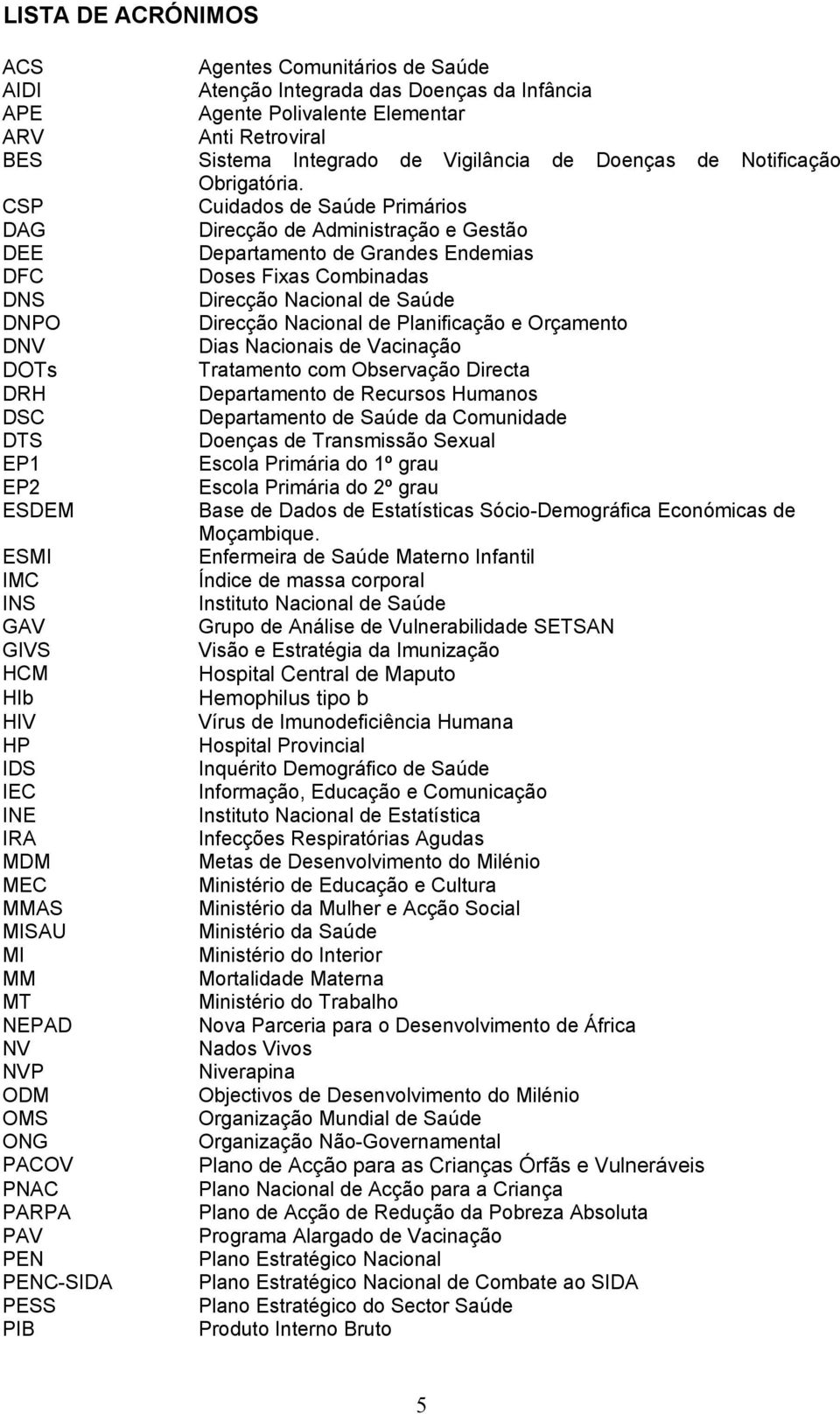 CSP Cuidados de Saúde Primários DAG Direcção de Administração e Gestão DEE Departamento de Grandes Endemias DFC Doses Fixas Combinadas DNS Direcção Nacional de Saúde DNPO Direcção Nacional de