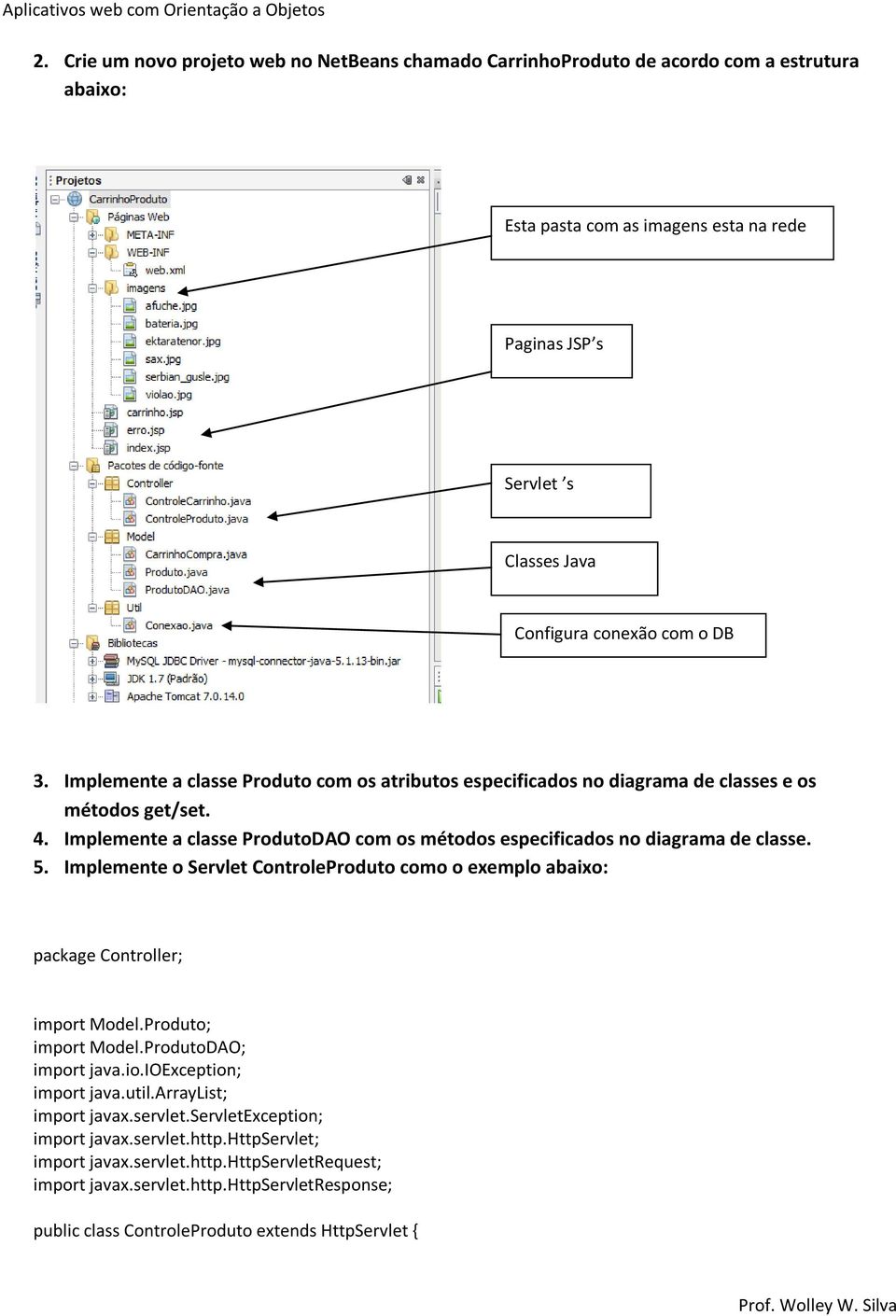 Implemente o Servlet ControleProduto como o exemplo abaixo: package Controller; import Model.Produto; import Model.ProdutoDAO; import java.io.ioexception; import java.util.arraylist; import javax.