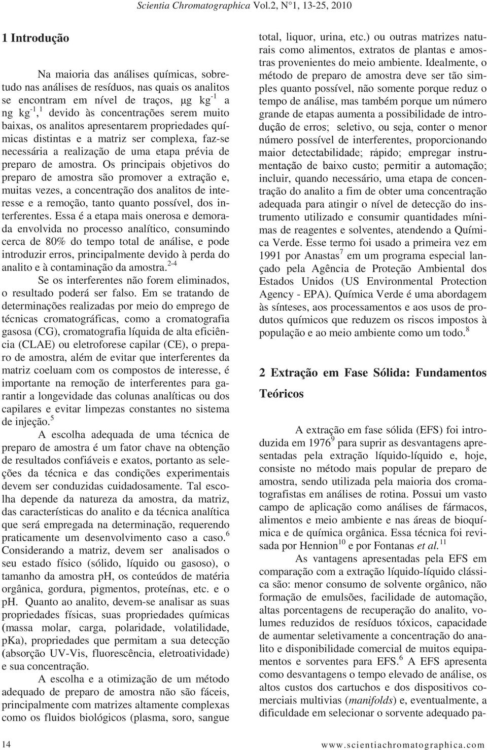 concentrações serem muito baixas, os analitos apresentarem propriedades químicas distintas e a matriz ser complexa, faz-se necessária a realização de uma etapa prévia de preparo de amostra.