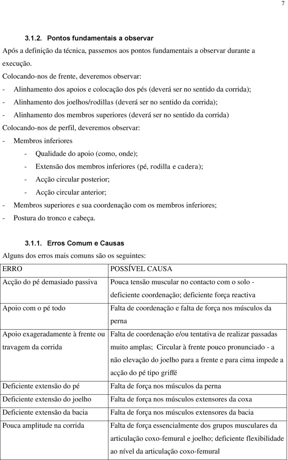 Alinhamento dos membros superiores (deverá ser no sentido da corrida) Colocando-nos de perfil, deveremos observar: - Membros inferiores - Qualidade do apoio (como, onde); - Extensão dos membros