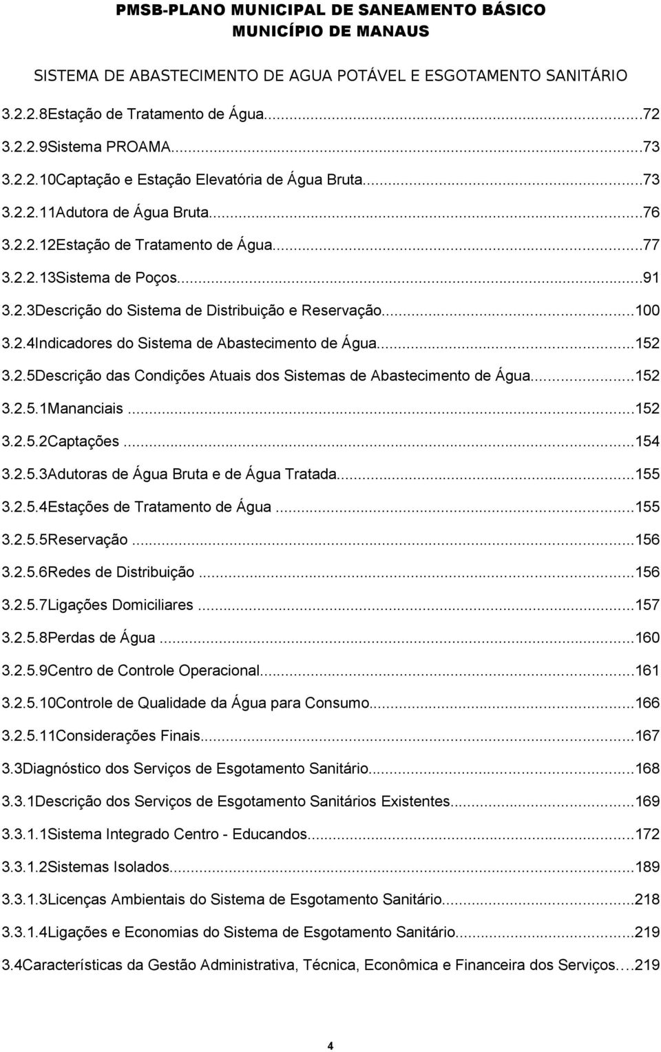 ..152 3.2.5.1Mananciais...152 3.2.5.2Captações...154 3.2.5.3Adutoras de Água Bruta e de Água Tratada...155 3.2.5.4Estações de Tratamento de Água...155 3.2.5.5Reservação...156 3.2.5.6Redes de Distribuição.