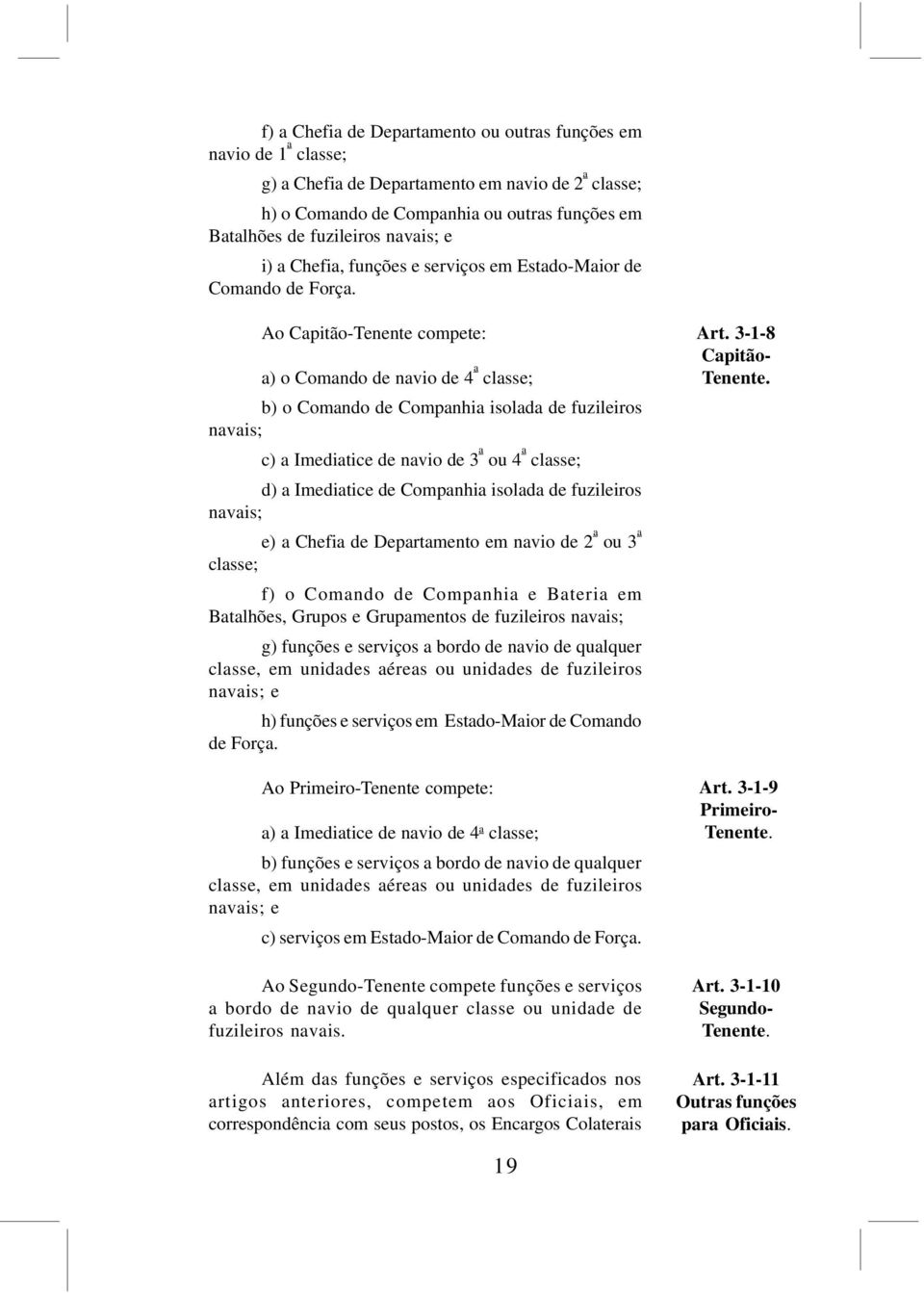 Ao Capitão-Tenente compete: a) o Comando de navio de 4 a classe; b) o Comando de Companhia isolada de fuzileiros navais; c) a Imediatice de navio de 3 a ou 4 a classe; d) a Imediatice de Companhia