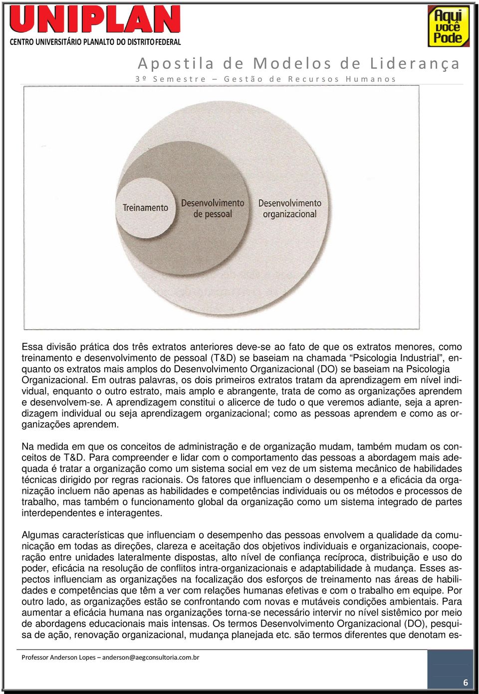 Em outras palavras, os dois primeiros extratos tratam da aprendizagem em nível individual, enquanto o outro estrato, mais amplo e abrangente, trata de como as organizações aprendem e desenvolvem-se.