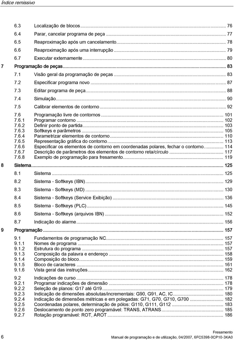 5 Calibrar elementos de contorno... 92 7.6 Programação livre de contornos... 101 7.6.1 Programar contorno... 102 7.6.2 Definir ponto de partida... 103 7.6.3 Softkeys e parâmetros... 105 7.6.4 Parametrizar elementos de contorno.