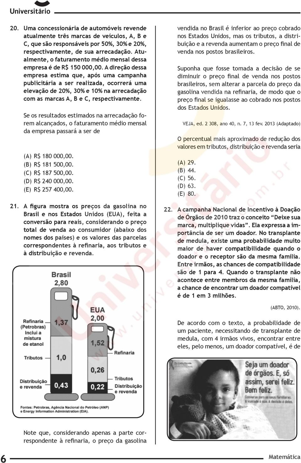 A direção dessa empresa estima que, após uma campanha publicitária a ser realizada, ocorrerá uma elevação de 20%, 30% e 10% na arrecadação com as marcas A, B e C, respectivamente.