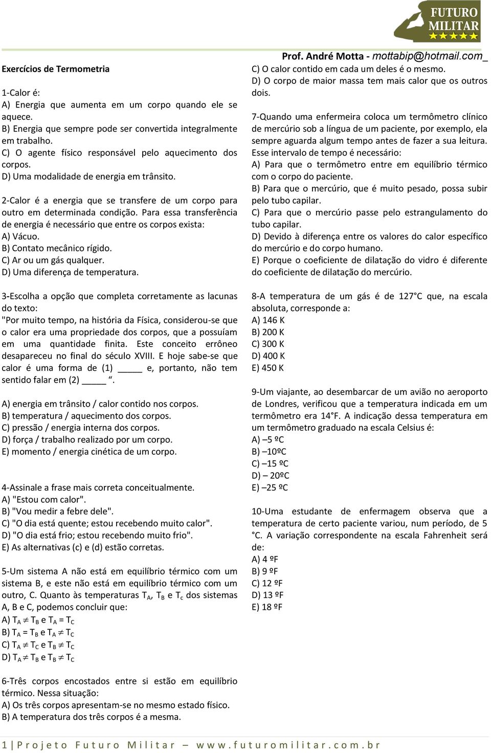 Para essa transferência de energia é necessário que entre os corpos exista: A) Vácuo. B) Contato mecânico rígido. C) Ar ou um gás qualquer. D) Uma diferença de temperatura.