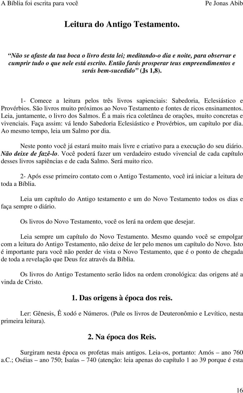 São livros muito próximos ao Novo Testamento e fontes de ricos ensinamentos. Leia, juntamente, o livro dos Salmos. É a mais rica coletânea de orações, muito concretas e vivenciais.