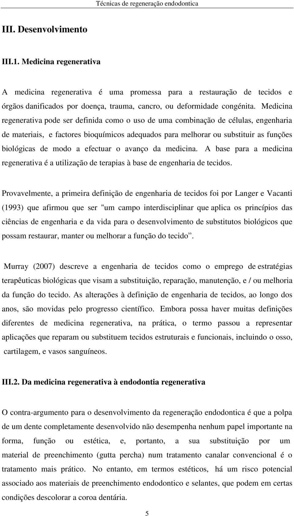 efectuar o avanço da medicina. A base para a medicina regenerativa é a utilização de terapias à base de engenharia de tecidos.