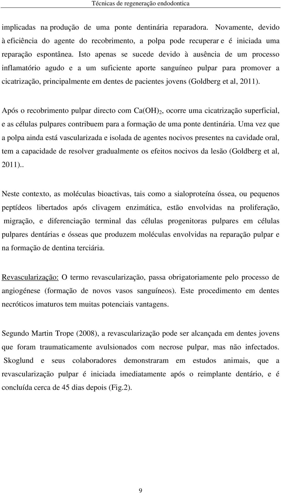 (Goldberg et al, 2011). Após o recobrimento pulpar directo com Ca(OH) 2, ocorre uma cicatrização superficial, e as células pulpares contribuem para a formação de uma ponte dentinária.