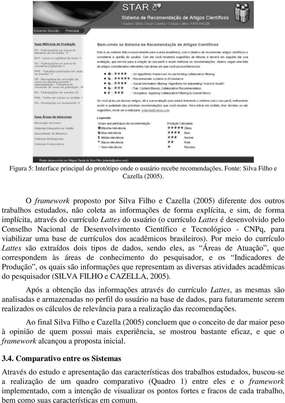 usuário (o currículo Lattes é desenvolvido pelo Conselho Nacional de Desenvolvimento Científico e Tecnológico - CNPq, para viabilizar uma base de currículos dos acadêmicos brasileiros).