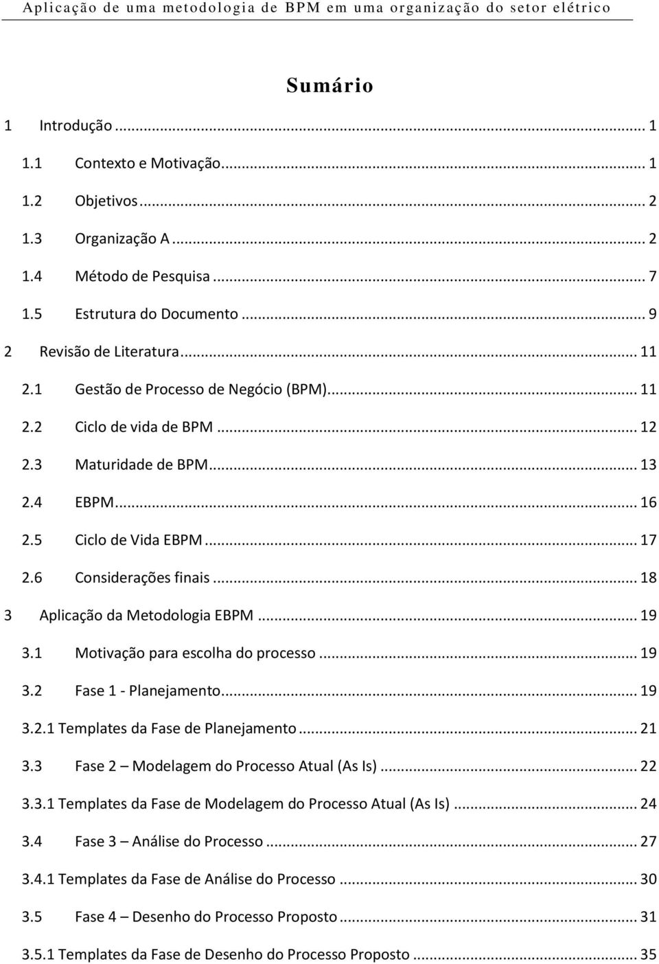 .. 18 3 Aplicação da Metodologia EBPM... 19 3.1 Motivação para escolha do processo... 19 3.2 Fase 1 - Planejamento... 19 3.2.1 Templates da Fase de Planejamento... 21 3.