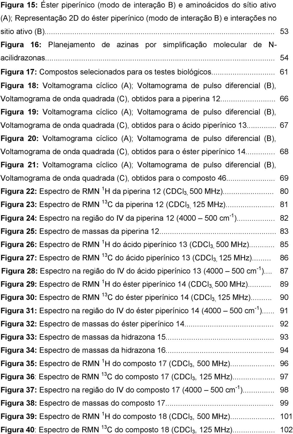 .. 61 Figura 18: Voltamograma cíclico (A); Voltamograma de pulso diferencial (B), Voltamograma de onda quadrada (C), obtidos para a piperina 12.