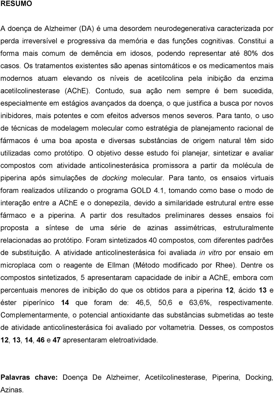 s tratamentos existentes são apenas sintomáticos e os medicamentos mais modernos atuam elevando os níveis de acetilcolina pela inibição da enzima acetilcolinesterase (AChE).