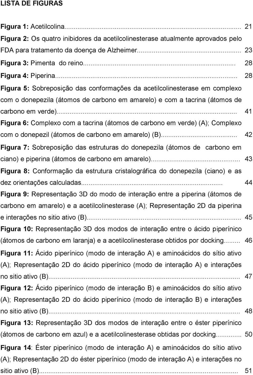 .. 41 Figura 6: Complexo com a tacrina (átomos de carbono em verde) (A); Complexo com o donepezil (átomos de carbono em amarelo) (B).