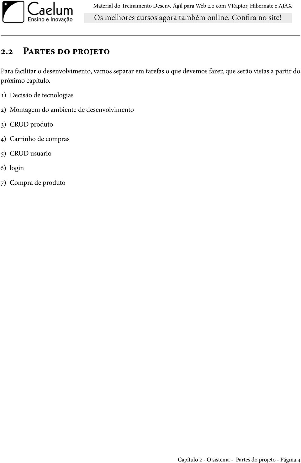 1) Decisão de tecnologias 2) Montagem do ambiente de desenvolvimento 3) CRUD produto 4)