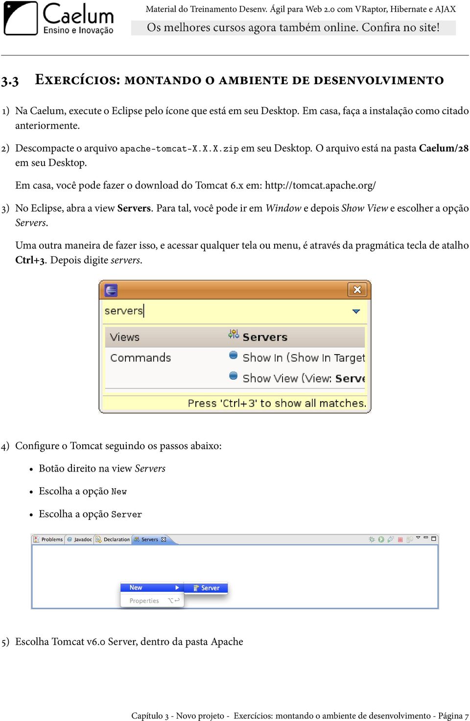 Para tal, você pode ir em Window e depois Show View e escolher a opção Servers. Uma outra maneira de fazer isso, e acessar qualquer tela ou menu, é através da pragmática tecla de atalho Ctrl+3.