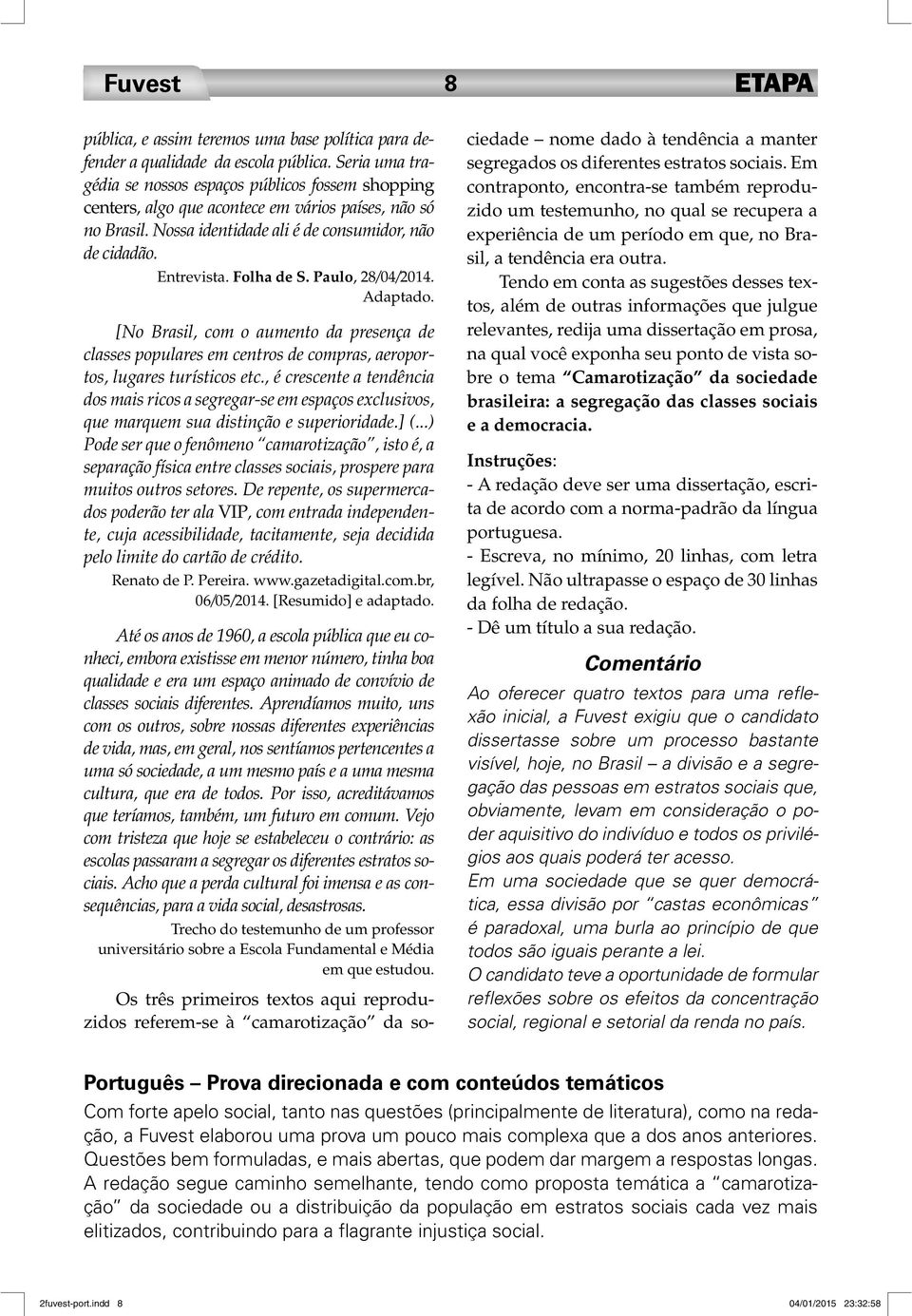 Folha de S. Paulo, 28/04/2014. Adaptado. [No Brasil, com o aumento da presença de classes populares em centros de compras, aeroportos, lugares turísticos etc.