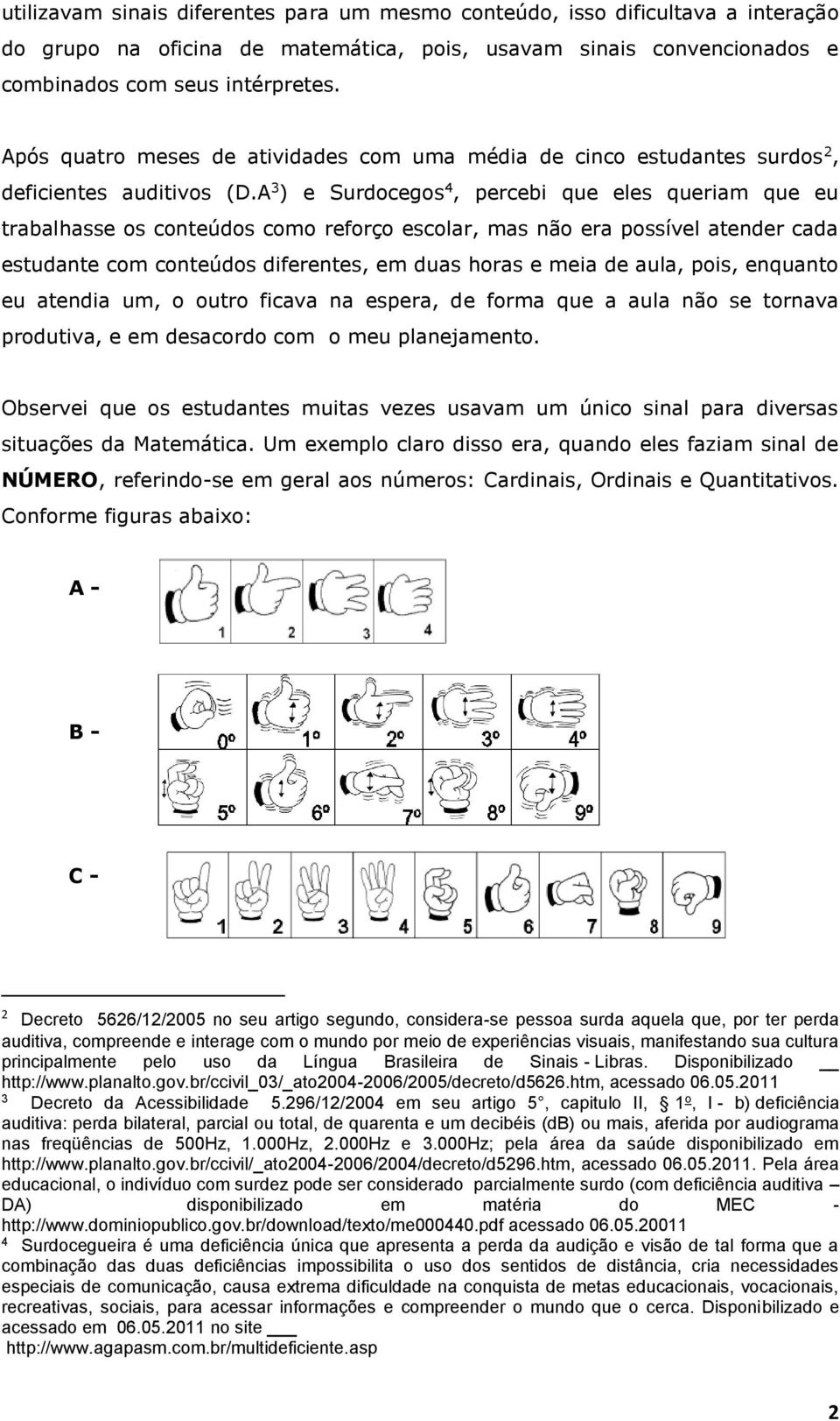 A 3 ) e Surdocegos 4, percebi que eles queriam que eu trabalhasse os conteúdos como reforço escolar, mas não era possível atender cada estudante com conteúdos diferentes, em duas horas e meia de