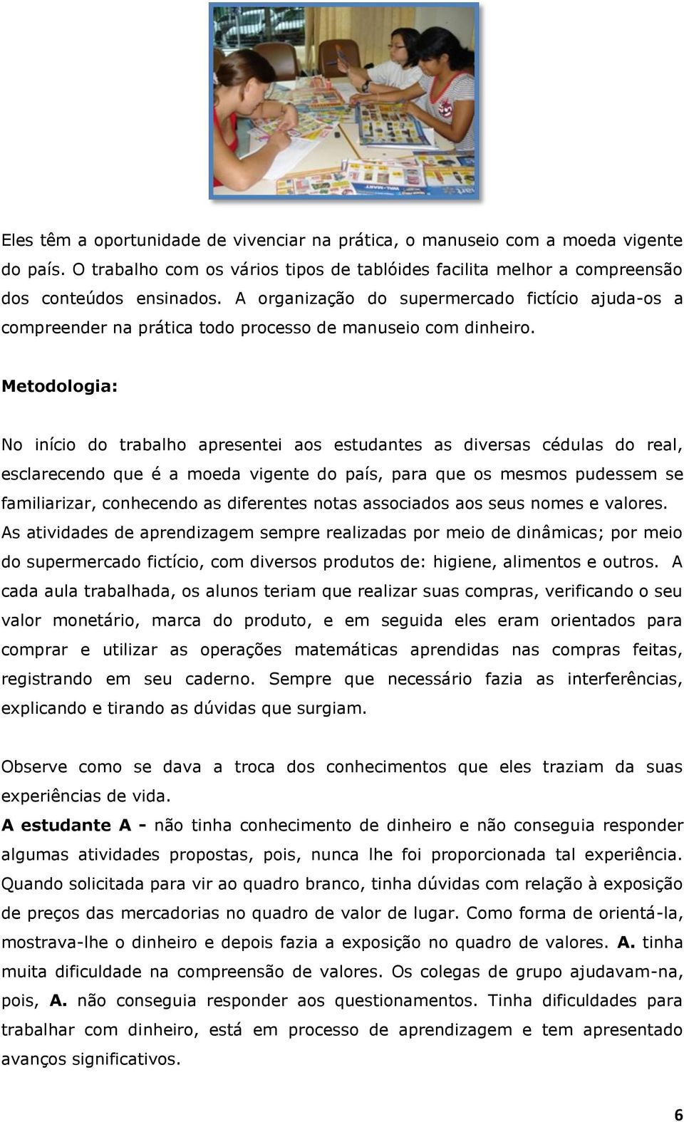 Metodologia: No início do trabalho apresentei aos estudantes as diversas cédulas do real, esclarecendo que é a moeda vigente do país, para que os mesmos pudessem se familiarizar, conhecendo as