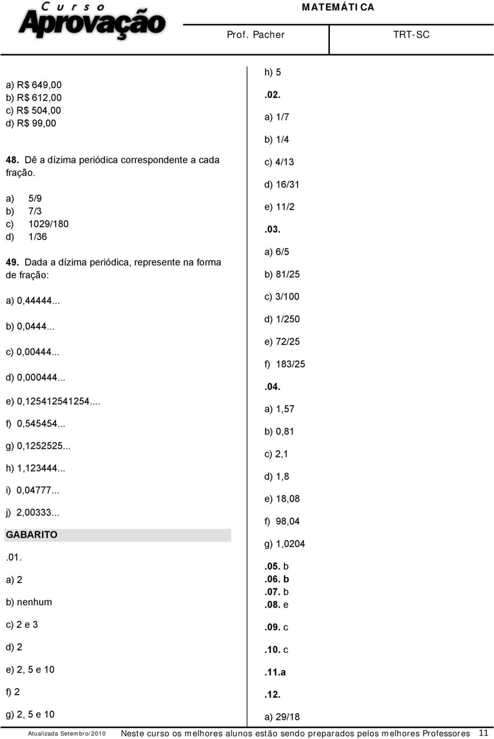 .. j) 2,00333... GABARITO.01. a) 2 b) nenhum c) 2 e 3 d) 2 e) 2, 5 e 10 f) 2 h) 5.02. a) 1/7 b) 1/4 c) 4/13 d) 16/31 e) 11/2.03. a) 6/5 b) 81/25 c) 3/100 d) 1/250 e) 72/25 f) 183/25.04.