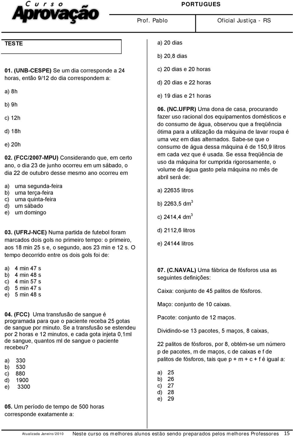 sábado e) um domingo 03. (UFRJ-NCE) Numa partida de futebol foram marcados dois gols no primeiro tempo: o primeiro, aos 18 min 25 s e, o segundo, aos 23 min e 12 s.