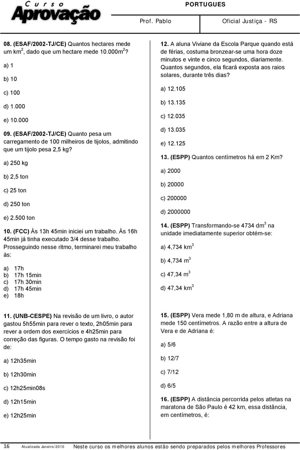 (FCC) Às 13h 45min iniciei um trabalho. Às 16h 45min já tinha executado 3/4 desse trabalho.