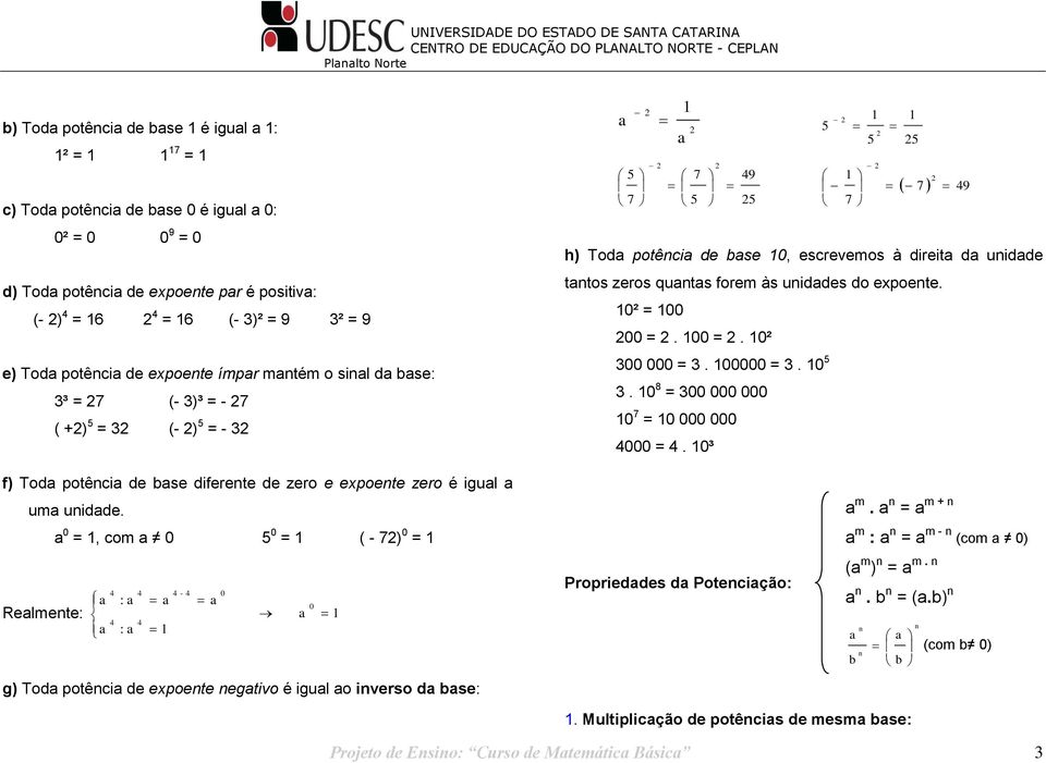 0² 00 000 = 00000 = 0 0 8 = 00 000 000 0 7 = 0 000 000 000 = 0³ f) Toda potência de base diferente de zero e epoente zero é igual a uma unidade a 0 =, com a 0 0 = ( - 7) 0 = - a : a a a 0 Realmente: