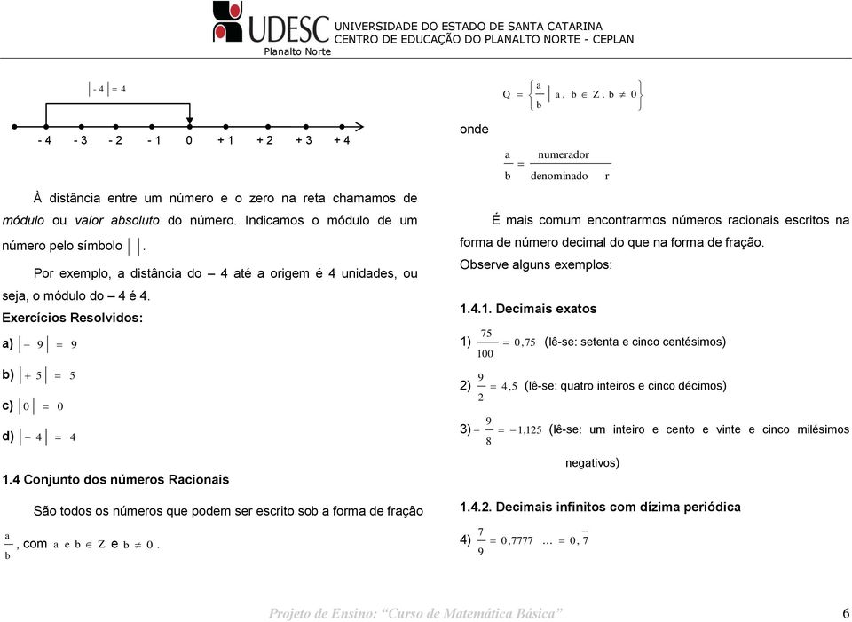 a, b Z, b 0 b a b numerador denominado r É mais comum encontrarmos números racionais escritos na forma de número decimal do que na forma de fração Observe alguns eemplos: Decimais eatos ) 7 0, 7