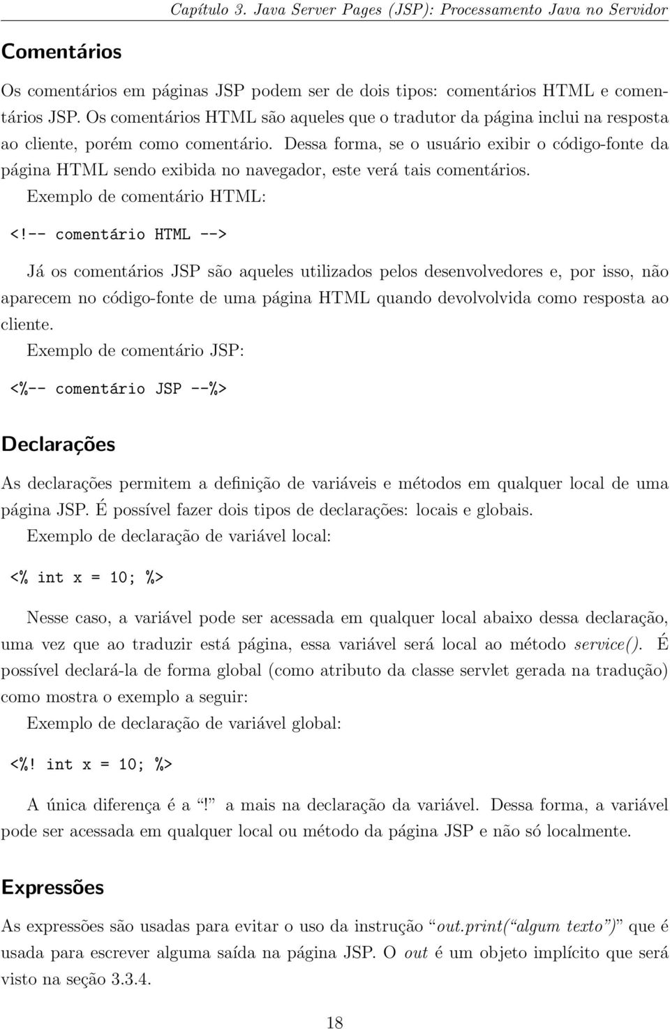 Dessa forma, se o usuário exibir o código-fonte da página HTML sendo exibida no navegador, este verá tais comentários. Exemplo de comentário HTML: <!