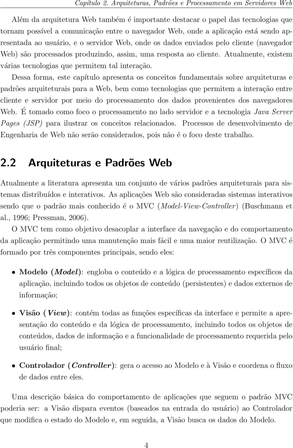 aplicação está sendo apresentada ao usuário, e o servidor Web, onde os dados enviados pelo cliente (navegador Web) são processados produzindo, assim, uma resposta ao cliente.