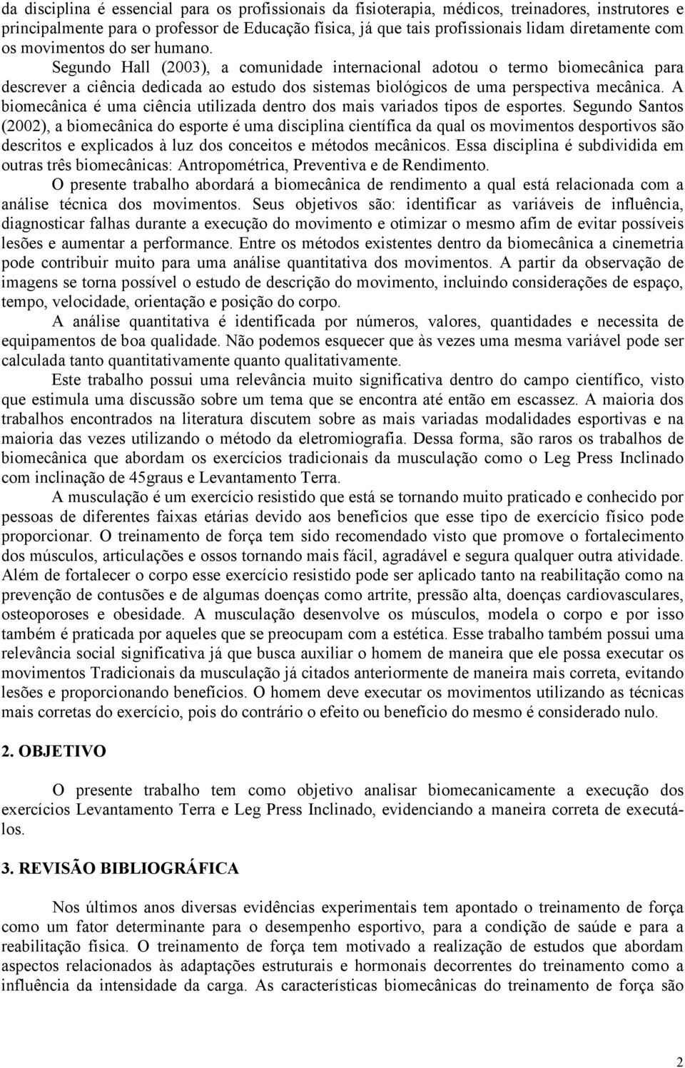 Segundo Hall (2003), a comunidade internacional adotou o termo biomecânica para descrever a ciência dedicada ao estudo dos sistemas biológicos de uma perspectiva mecânica.