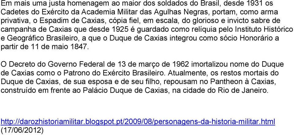 Honorário a partir de 11 de maio 1847. O Decreto do Governo Federal de 13 de março de 1962 imortalizou nome do Duque de Caxias como o Patrono do Exército Brasileiro.