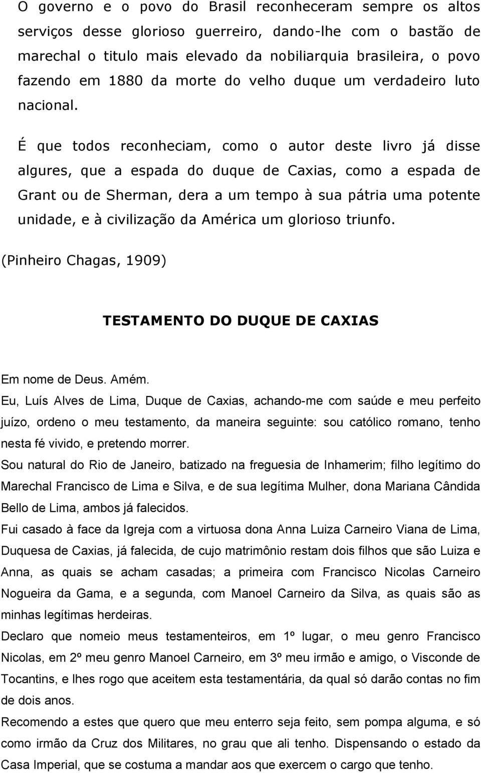 É que todos reconheciam, como o autor deste livro já disse algures, que a espada do duque de Caxias, como a espada de Grant ou de Sherman, dera a um tempo à sua pátria uma potente unidade, e à