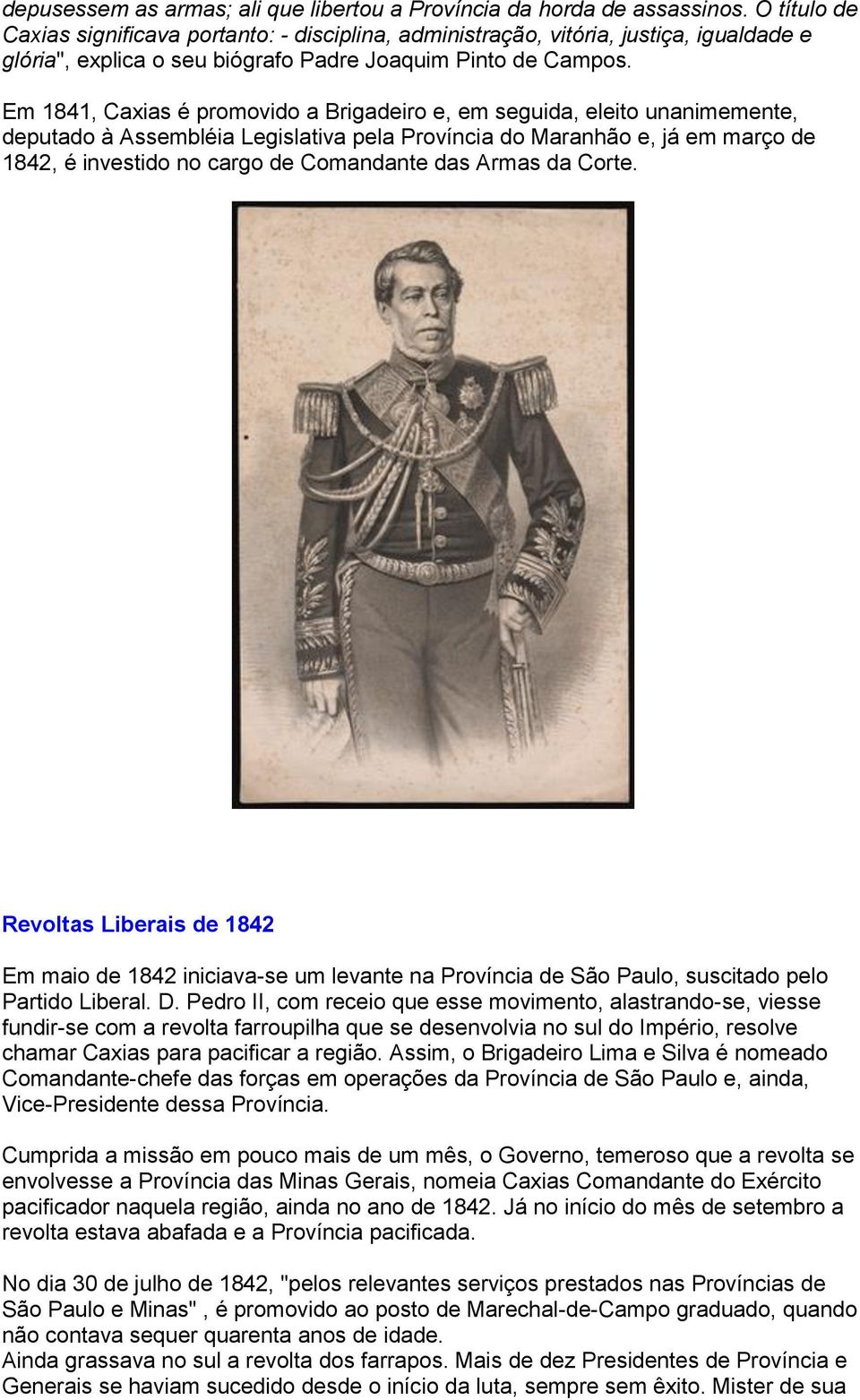 Em 1841, Caxias é promovido a Brigadeiro e, em seguida, eleito unanimemente, deputado à Assembléia Legislativa pela Província do Maranhão e, já em março de 1842, é investido no cargo de Comandante