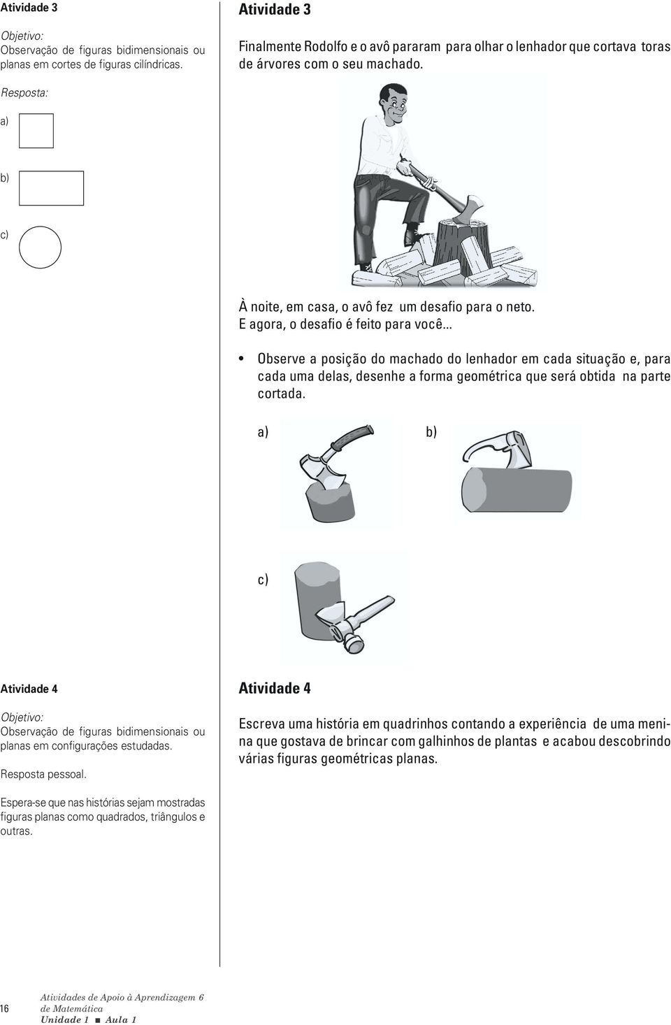 E agora, o desafio é feito para você... Observe a posição do machado do lenhador em cada situação e, para cada uma delas, desenhe a forma geométrica que será obtida na parte cortada.