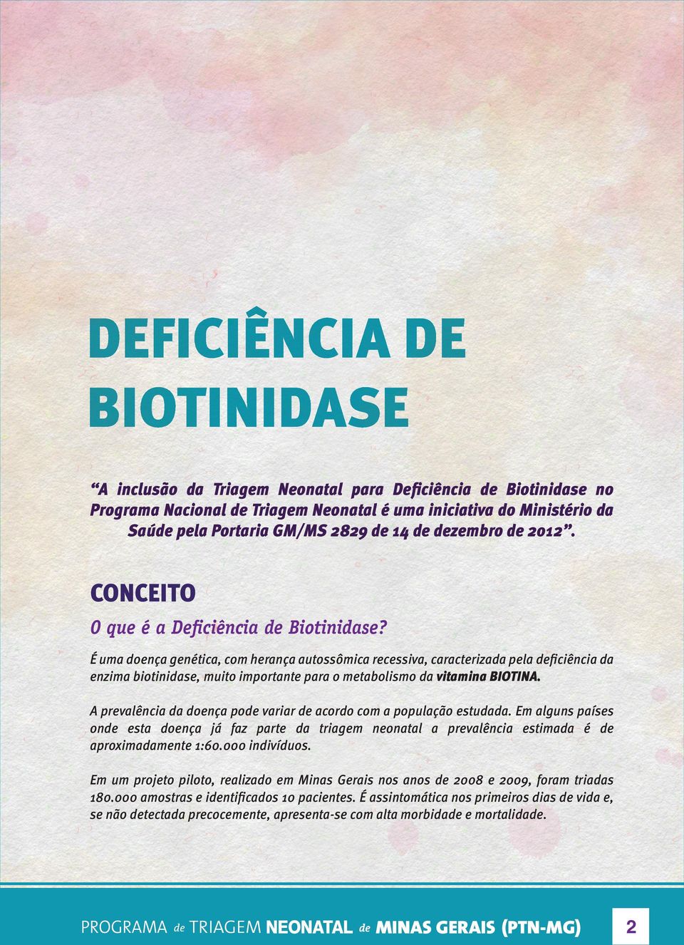 É uma doença genética, com herança autossômica recessiva, caracterizada pela deficiência da enzima biotinidase, muito importante para o metabolismo da vitamina BIOTINA.