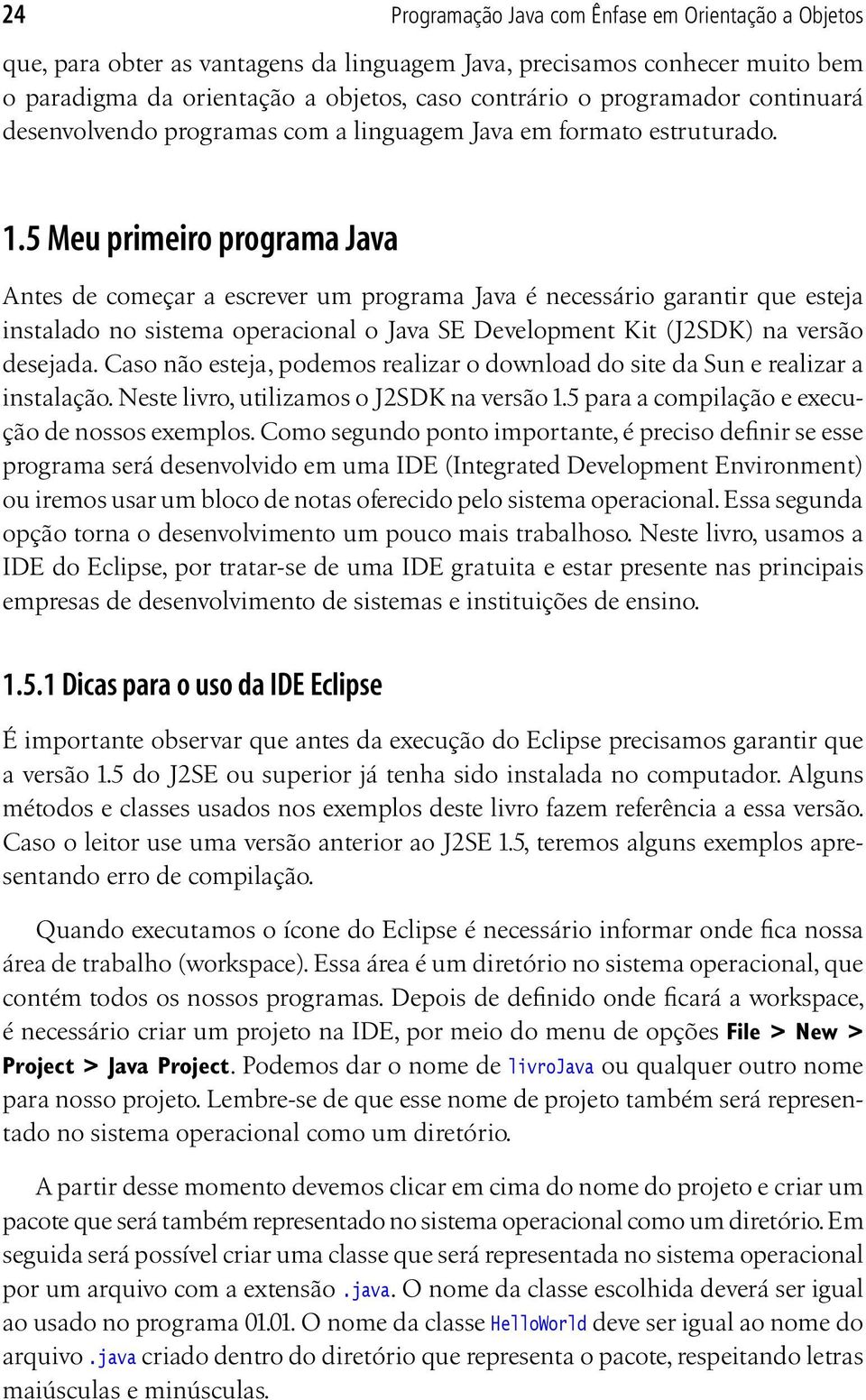 5 Meu primeiro programa Java Antes de começar a escrever um programa Java é necessário garantir que esteja instalado no sistema operacional o Java SE Development Kit (J2SDK) na versão desejada.