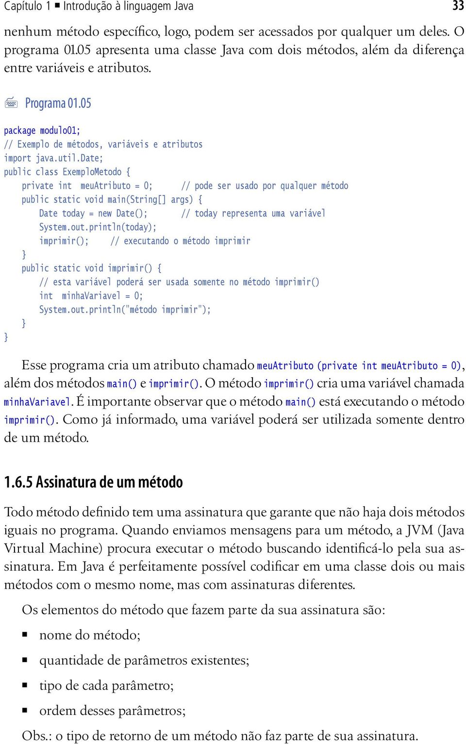 date; public class ExemploMetodo { private int meuatributo = 0; // pode ser usado por qualquer método public static void main(string[] args) { Date today = new Date(); // today representa uma