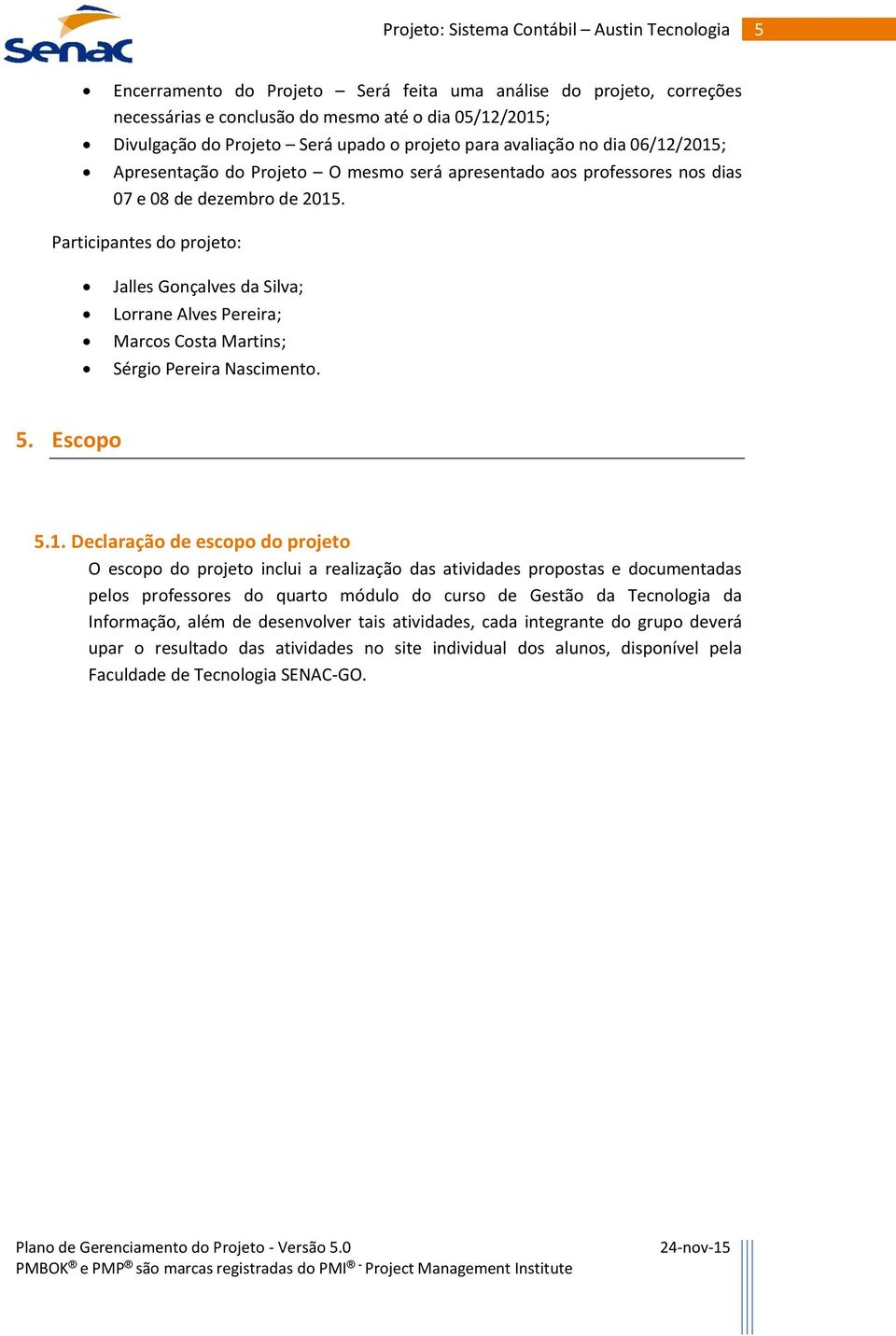 Participantes do projeto: Jalles Gonçalves da Silva; Lorrane Alves Pereira; Marcos Costa Martins; Sérgio Pereira Nascimento. 5. Escopo 5.1.