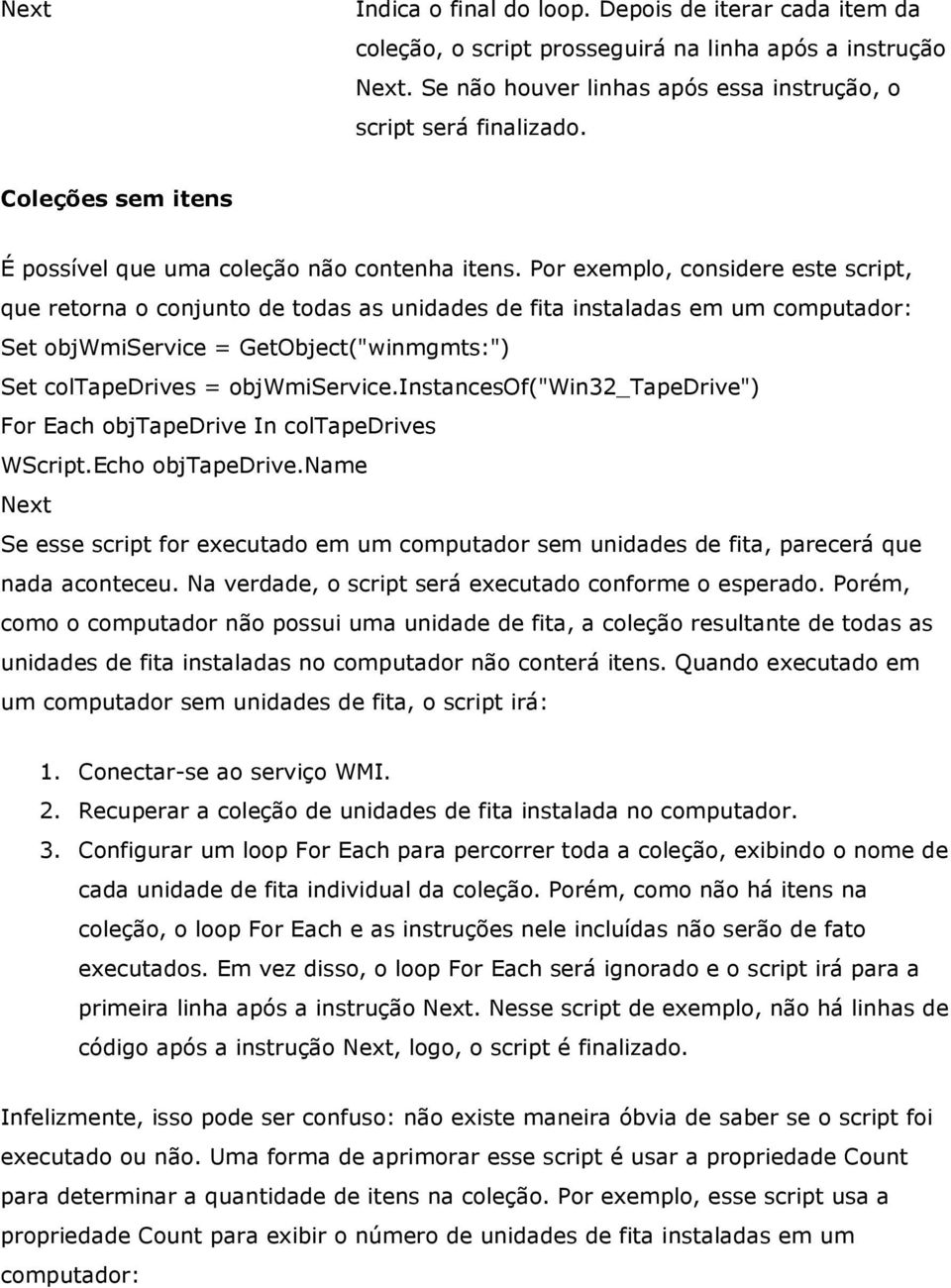 Por exemplo, considere este script, que retorna o conjunto de todas as unidades de fita instaladas em um computador: Set objwmiservice = GetObject("winmgmts:") Set coltapedrives = objwmiservice.