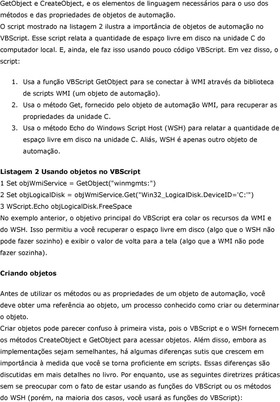 E, ainda, ele faz isso usando pouco código VBScript. Em vez disso, o script: 1. Usa a função VBScript GetObject para se conectar à WMI através da biblioteca de scripts WMI (um objeto de automação). 2.